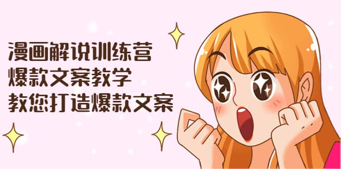 漫画解说训练营：爆款文案教学，教您打造爆款文案（文案课+剪辑课）-时光资源网