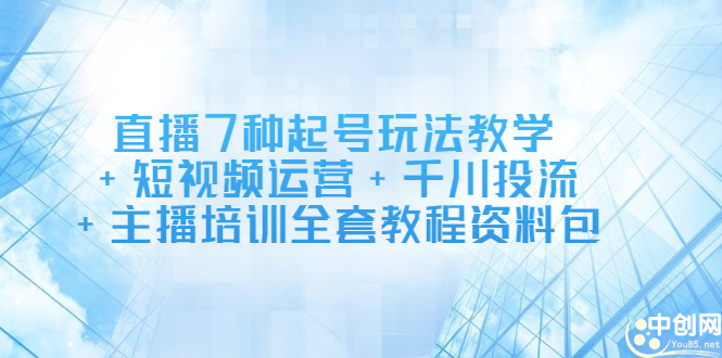 直播7种起号玩法教学+短视频运营+千川投流+主播培训全套教程资料包-时光资源网