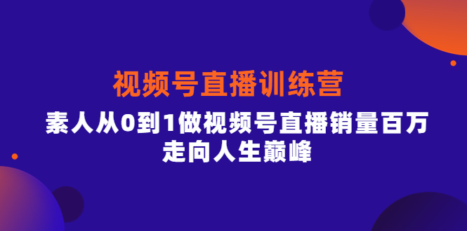 视频号直播训练营，素人从0到1做视频号直播销量百万，走向人生巅峰-时光资源网