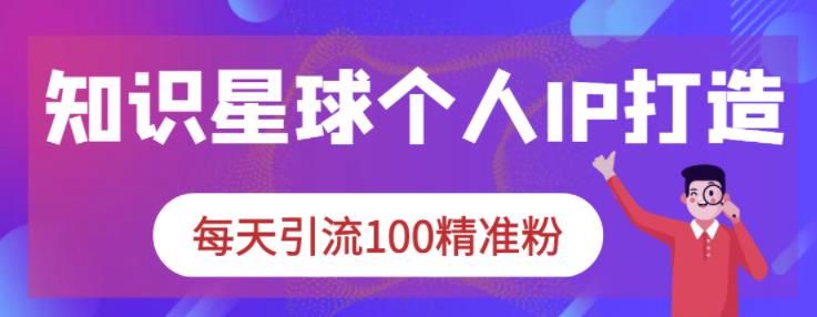 知识星球个人IP打造系列课程，每天引流100精准粉-时光资源网