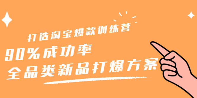 打造淘宝爆款训练营，90%成功率：全品类新品打爆方案-时光资源网