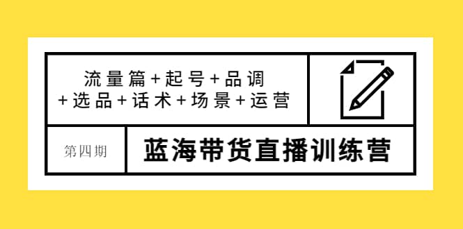 第四期蓝海带货直播训练营：流量篇+起号+品调+选品+话术+场景+运营-时光资源网