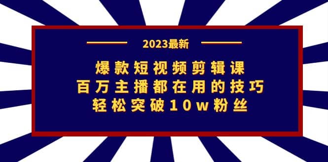 爆款短视频剪辑课：百万主播都在用的技巧，轻松突破10w粉丝-时光资源网