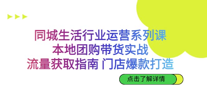 同城生活行业运营系列课：本地团购带货实战，流量获取指南 门店爆款打造-时光资源网