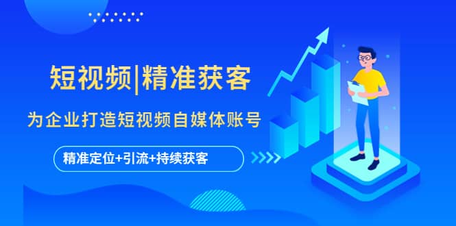 短视频|精准获客 为企业打造短视频自媒体账号 (精准定位+引流+持续获客)-时光资源网