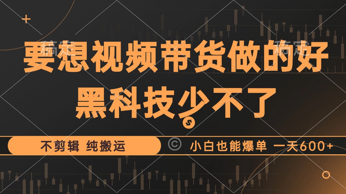 抖音视频带货最暴力玩法，利用黑科技纯搬运，一刀不剪，小白也能爆单，一天600+-时光资源网