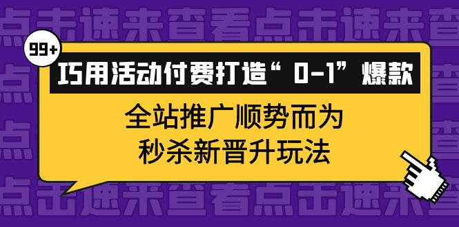 巧用活动付费打造“0-1”爆款，全站推广顺势而为，秒杀新晋升玩法-时光资源网