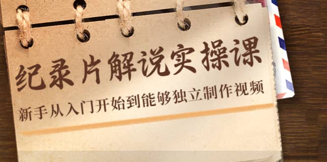 纪录片解说实操课，新手从入门开始到能够独立制作视频（22节课）-时光资源网