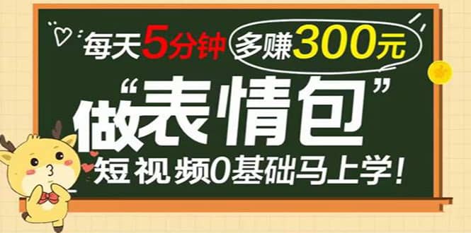 表情包短视频变现项目，短视频0基础马上学，每天5分钟多赚300元-时光资源网