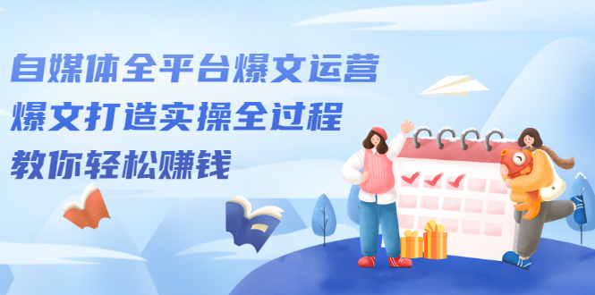 自媒体全平台爆文运营，爆文打造实操全过程【视频课程】-时光资源网
