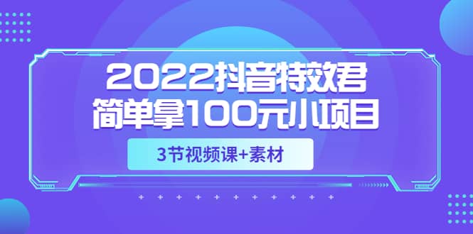 2022抖音特效君简单拿100元小项目，可深耕赚更多（3节视频课+素材）-时光资源网