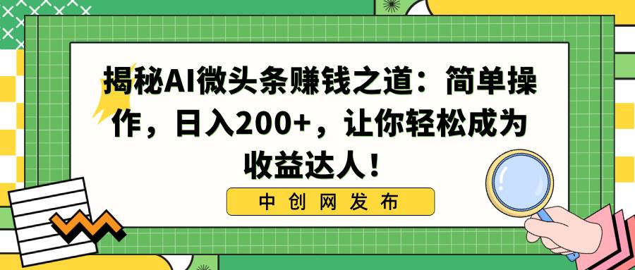 揭秘AI微头条赚钱之道：简单操作，日入200+，让你轻松成为收益达人！-时光资源网