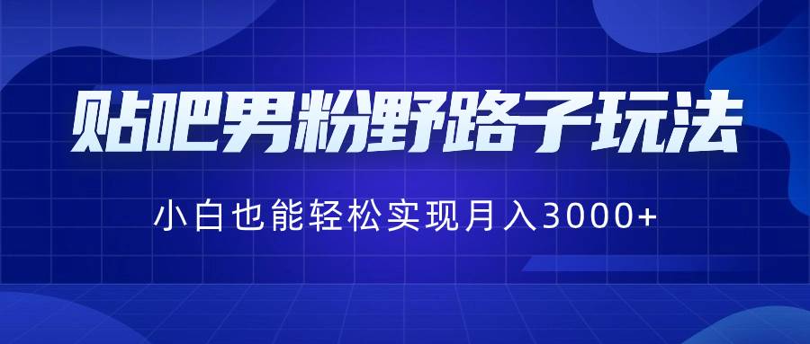 贴吧男粉野路子玩法，小白也能轻松实现月入3000+-时光资源网
