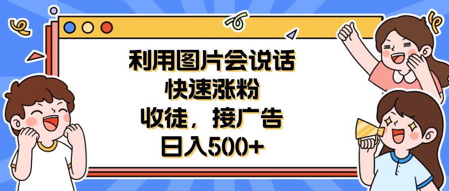 利用会说话的图片快速涨粉，收徒，接广告日入500+-时光资源网