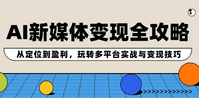 AI新媒体变现全攻略：从定位到盈利，玩转多平台实战与变现技巧-时光资源网