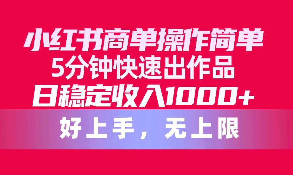 小红书商单操作简单，5分钟快速出作品，日稳定收入1000+，无上限-时光资源网