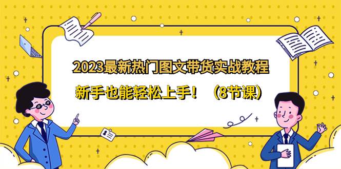 2023最新热门-图文带货实战教程，新手也能轻松上手！（8节课）-时光资源网