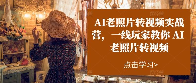 AI老照片转视频实操训练营，一线玩家教你AI老照片转视频-时光资源网