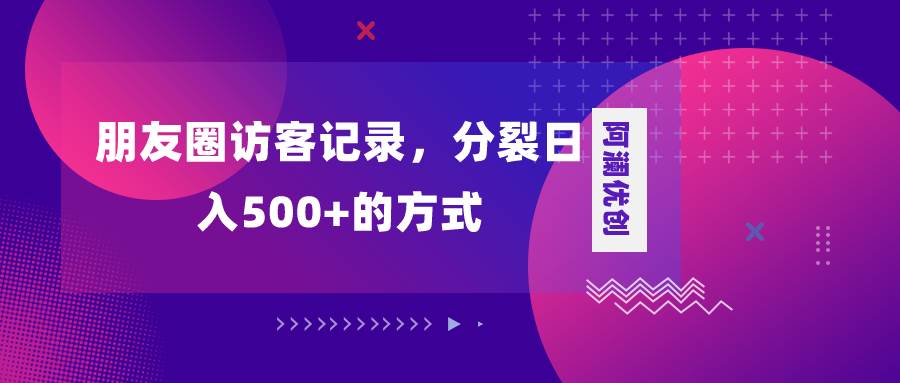 朋友圈访客记录，分裂日入500+，变现加分裂-时光资源网