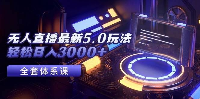 无人直播最新5.0玩法，轻松日入3000+-时光资源网