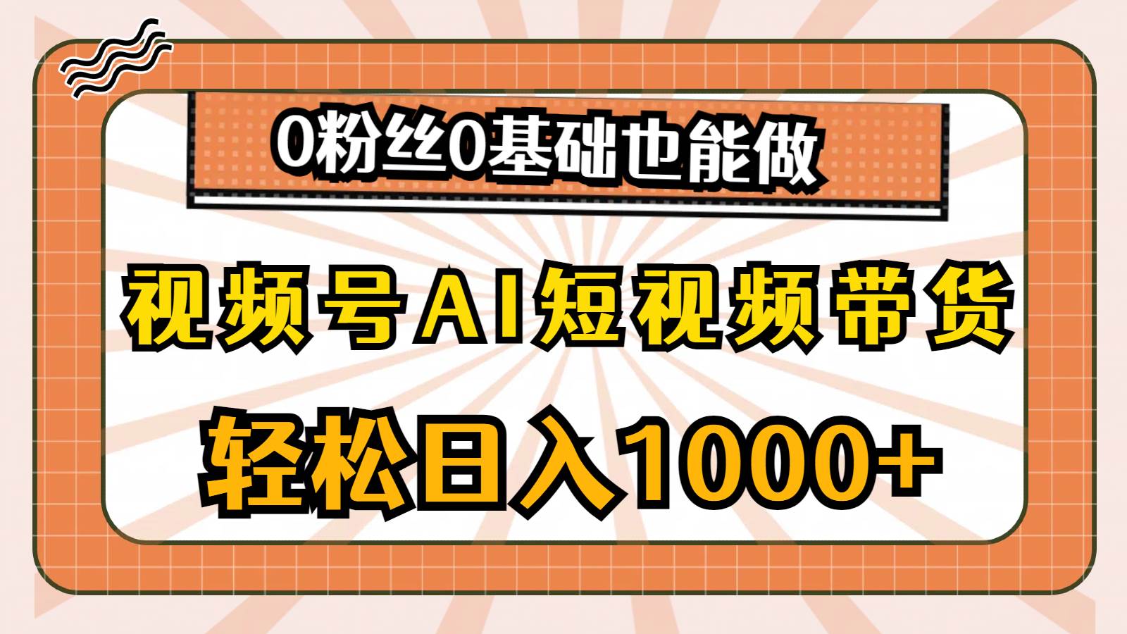 视频号AI短视频带货，轻松日入1000+，0粉丝0基础也能做-时光资源网