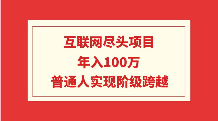 互联网尽头项目：年入100W，普通人实现阶级跨越-时光资源网