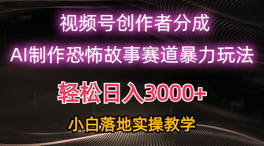 日入3000+，视频号AI恐怖故事赛道暴力玩法，轻松过原创，小白也能轻松上手-时光资源网