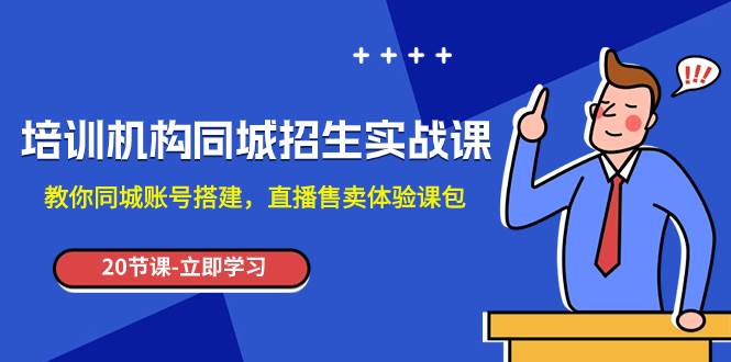 培训机构-同城招生实操课，教你同城账号搭建，直播售卖体验课包-时光资源网