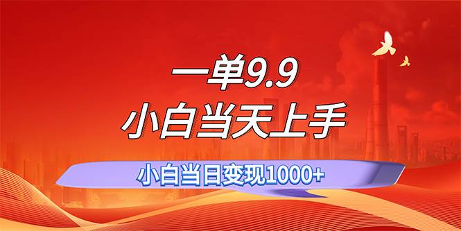 一单9.9，一天轻松上百单，不挑人，小白当天上手，一分钟一条作品-时光资源网