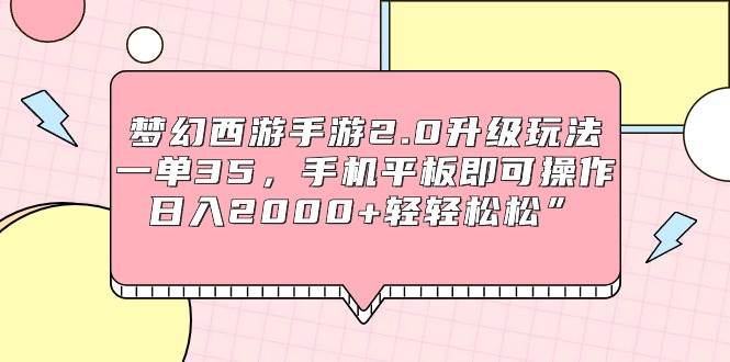 梦幻西游手游2.0升级玩法，一单35，手机平板即可操作，日入2000+轻轻松松”-时光资源网