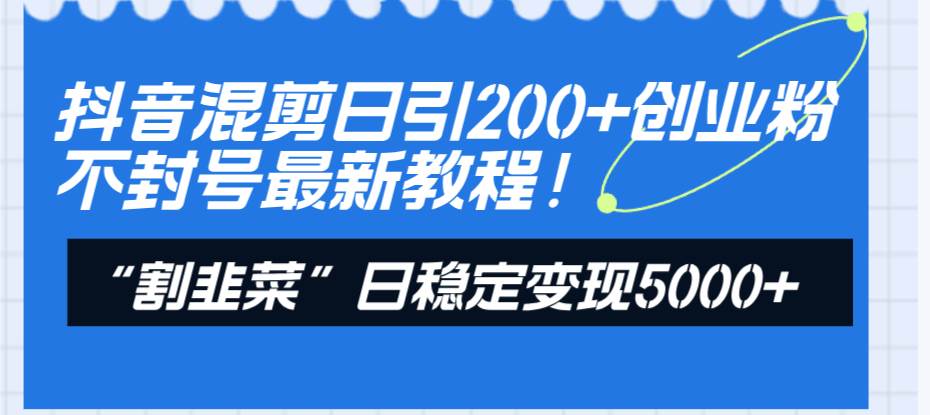 抖音混剪日引200+创业粉不封号最新教程！“割韭菜”日稳定变现5000+！-时光资源网