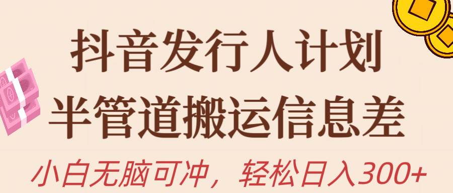 抖音发行人计划，半管道搬运，日入300+，新手小白无脑冲-时光资源网