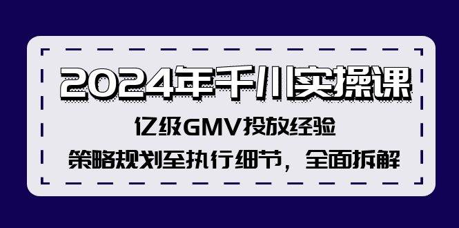 2024年千川实操课，亿级GMV投放经验，策略规划至执行细节，全面拆解-时光资源网