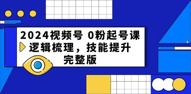 2024视频号 0粉起号课，逻辑梳理，技能提升，完整版-时光资源网