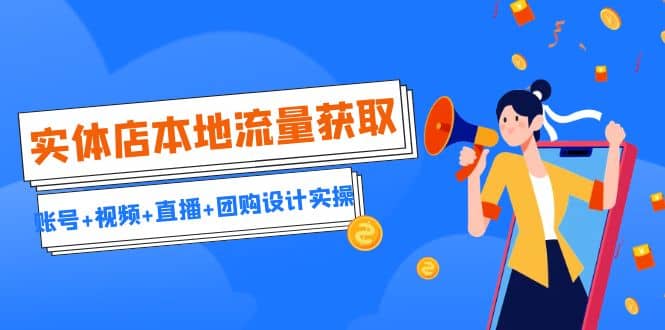 实体店本地流量获取（账号+视频+直播+团购设计实操）引流获客+同城流量曝光-时光资源网