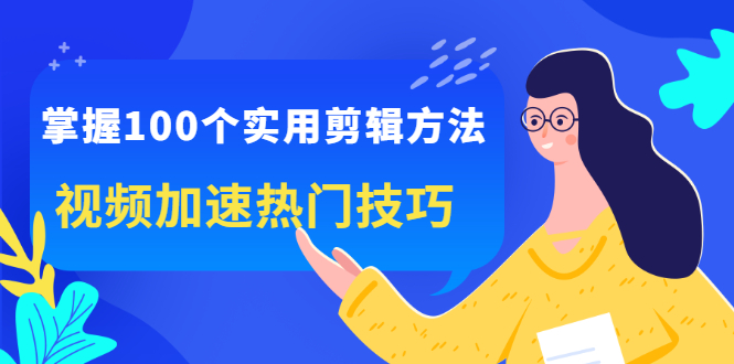 掌握100个实用剪辑方法，让你的视频加速热门，价值999元-时光资源网