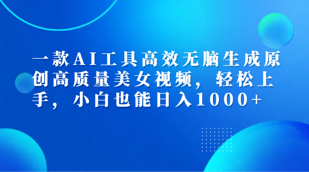 一款AI工具高效无脑生成原创高质量美女视频，轻松上手，小白也能日入1000+-时光资源网