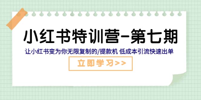 小红书特训营-第七期 让小红书变为你无限复制的/提款机 低成本引流快速出单-时光资源网