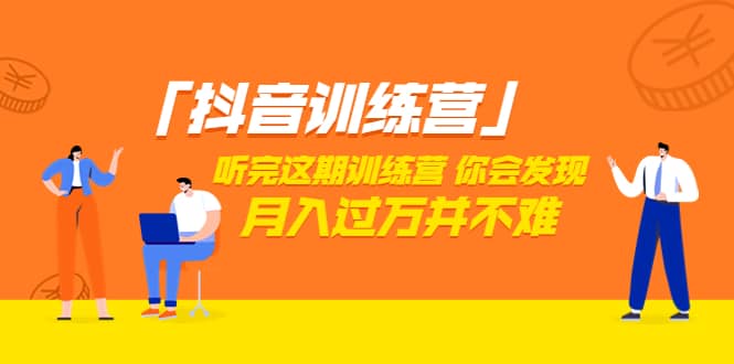 价值3998「抖音训练营」听完这期训练营，你会发现月入过万并不难（22节课）-时光资源网
