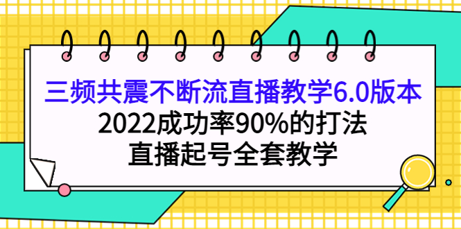 三频共震不断流直播教学6.0版本，2022成功率90%的打法，直播起号全套教学-时光资源网