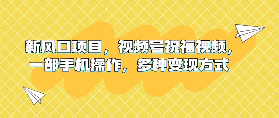 新风口项目，视频号祝福视频，一部手机操作，多种变现方式-时光资源网