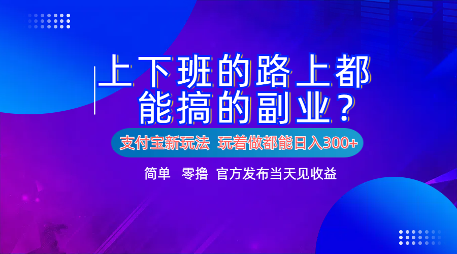 支付宝新项目！上下班的路上都能搞米的副业！简单日入300+-时光资源网