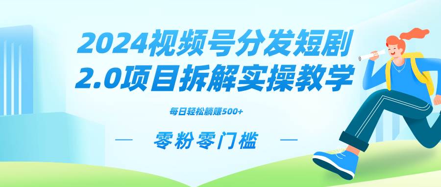 2024视频分发短剧2.0项目拆解实操教学，零粉零门槛可矩阵分裂推广管道收益-时光资源网
