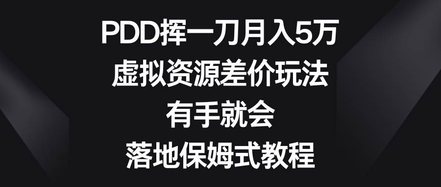 PDD挥一刀月入5万，虚拟资源差价玩法，有手就会，落地保姆式教程-时光资源网