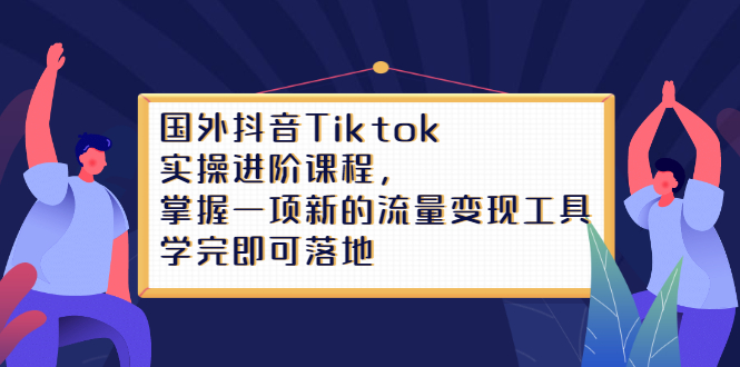Tiktok实操进阶课程，掌握一项新的流量变现工具，学完即可落地-时光资源网