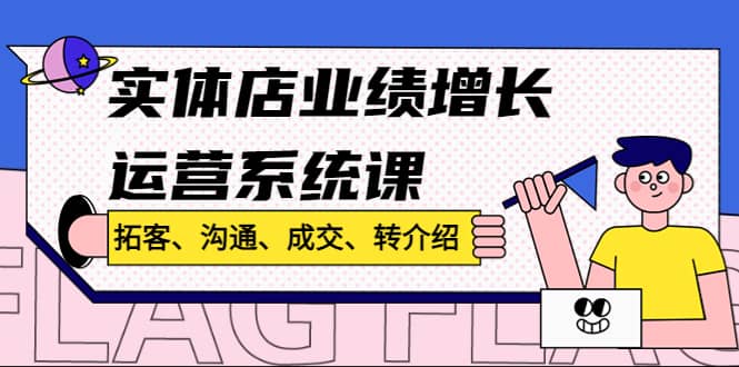 实体店业绩增长运营系统课，拓客、沟通、成交、转介绍!-时光资源网