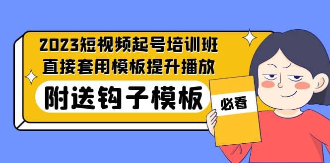 2023最新短视频起号培训班：直接套用模板提升播放，附送钩子模板-31节课-时光资源网