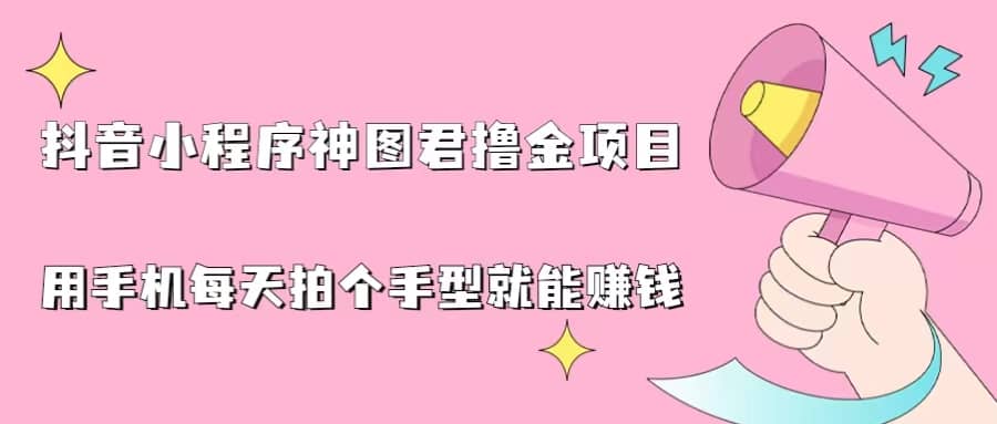 抖音小程序神图君撸金项目，用手机每天拍个手型挂载一下小程序就能赚钱-时光资源网