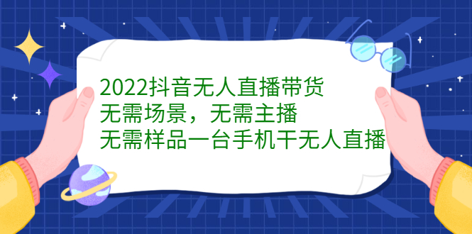 2022抖音无人直播带货，无需场景，无需主播，无需样品一台手机干无人直播-时光资源网