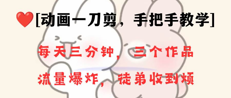 动画一刀剪项目，一分钟一条原创，流量爆炸，一个月收徒28个，小白轻松上手-时光资源网